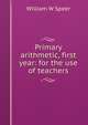Primary arithmetic, first year: for the use of teachers, William W Speer 