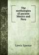 The mythologies of ancient Mexico and Peru, Lewis Spence 