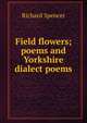 Field flowers; poems and Yorkshire dialect poems, Richard Spencer 