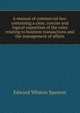 A manual of commercial law: containing a clear, concise and logical exposition of the rules relating to business transactions and the management of affairs, Edward Whiton Spencer 