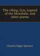 The viking, Guy, Legend of the Moxahala: and other poems, Charles Edgar Spencer 