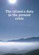 The citizen's duty in the present crisis, 