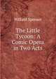 The Little Tycoon: A Comic Opera in Two Acts, Willard Spenser 