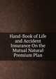 Hand-Book of Life and Accident Insurance On the Mutual Natural Premium Plan, 