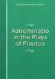 Adnominatio in the Plays of Plautus, Edward Buckham Taylor Spencer 