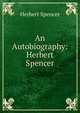 An Autobiography: Herbert Spencer, Spencer, Herbert, 1820-1903 