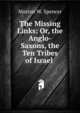 The Missing Links: Or, the Anglo-Saxons, the Ten Tribes of Israel ., Morton W. Spencer 