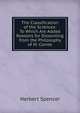 The Classification of the Sciences: To Which Are Added Reasons for Dissenting from the Philosophy of M. Comte, Spencer, Herbert, 1820-1903 