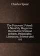 The Prisoners' Friend: A Monthly Magazine Devoted to Criminal Reform, Philosophy, Literature, Science and Art, Charles Spear 