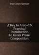 A Key to Arnold'S Practical Introduction to Greek Prose Composition, Jesse Ames Spencer 
