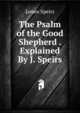 The Psalm of the Good Shepherd . Explained By J. Speirs., James Speirs 
