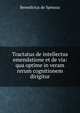 Tractatus de intellectus emendatione et de via: qua optime in veram rerum cognitionem dirigitur, Benedictus de Spinoza 
