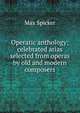 Operatic anthology; celebrated arias selected from operas by old and modern composers, Max Spicker 