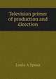 Television primer of production and direction, Louis A Sposa 