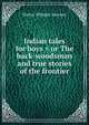 Indian tales for boys = or The back-woodsman and true stories of the frontier, Walter Whipple Spooner 