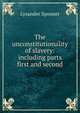 The unconstitutionality of slavery: including parts first and second, Lysander Spooner 
