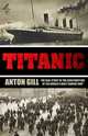 Titanic: The Real Story of the Construction of the World's Most Famous Ship, Gill Anton 
