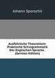 Ausfuhrliche Theoretisch-Praktische Schulgrammatik Der Englischen Sprache . (German Edition), Johann Sporschil 