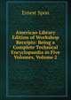 American Library Edition of Workshop Receipts: Being a Complete Technical Encyclopaedia in Five Volumes, Volume 2, Ernest Spon 