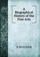 A Biographical History of the Fine Arts, S SPOONER 