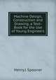 Machine Design, Construction and Drawing. a Text-Book for the Use of Young Engineers, Henry J. Spooner 