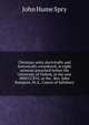 Christian unity doctrinally and historically considered, in eight sermons preached before the University of Oxford, in the year MDCCCXVI, at the . Rev. John Bampton, M.A., Canon of Salisbury, John Hume Spry 