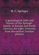 A genealogical table and history of the Springer family, in Europe and North America, for eight centuries, from the earliest German princes, M. C. Springer 