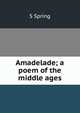Amadelade; a poem of the middle ages, S Spring 