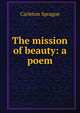 The mission of beauty: a poem, Carleton Sprague 