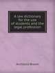 A law dictionary for the use of students and the legal profession, Archibald Brown 