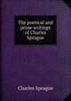 The poetical and prose writings of Charles Sprague, Charles Sprague 