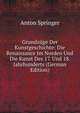 Grundzuge Der Kunstgeschichte: Die Renaissance Im Norden Und Die Kunst Des 17. Und 18. Jahrhunderts (German Edition), Anton Springer 