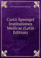 Curtii Sprengel Institutiones Medicae (Latin Edition), Kurt Polycarp Joachim Sprengel 