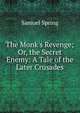 The Monk's Revenge; Or, the Secret Enemy: A Tale of the Later Crusades, Samuel Spring 