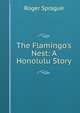 The Flamingo's Nest: A Honolulu Story, Roger Sprague 