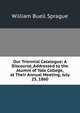 Our Triennial Catalogue: A Discourse, Addressed to the Alumni of Yale College, at Their Annual Meeting, July 25, 1860, Sprague, William Buell 