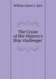 The Cruise of Her Majesty's Ship 'challenger'., William James J. Spry 
