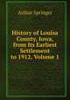 History of Louisa County, Iowa, from Its Earliest Settlement to 1912, Volume 1, Arthur Springer 