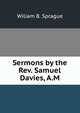Sermons by the Rev. Samuel Davies, A.M., Wiliam B. Sprague 