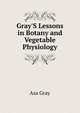 Gray'S Lessons in Botany and Vegetable Physiology, Asa Gray 