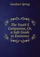 The Youth'S Companion, Or, a Safe Guide to Eminence, Gardiner Spring 