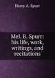 Mel. B. Spurr: his life, work, writings, and recitations, Harry A. Spurr 