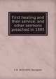 First healing and then service: and other sermons preached in 1885, C H. 1834-1892 Spurgeon 