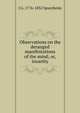 Observations on the deranged manifestations of the mind; or, insanity, J G. 1776-1832 Spurzheim 