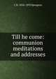 Till he come: communion meditations and addresses, C H. 1834-1892 Spurgeon 