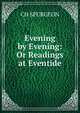 Evening by Evening: Or Readings at Eventide, CH SPURGEON 
