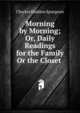 Morning by Morning; Or, Daily Readings for the Family Or the Closet ., Charles Haddon Spurgeon 