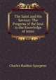 The Saint and His Saviour: The Progress of the Soul in the Knowledge of Jesus, Charles Haddon Spurgeon 