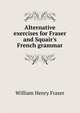 Alternative exercises for Fraser and Squair's French grammar, William Henry Fraser 