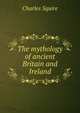 The mythology of ancient Britain and Ireland, Charles Squire 